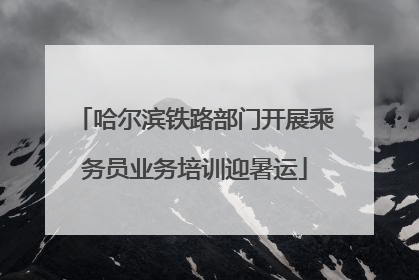 哈尔滨铁路部门开展乘务员业务培训迎暑运